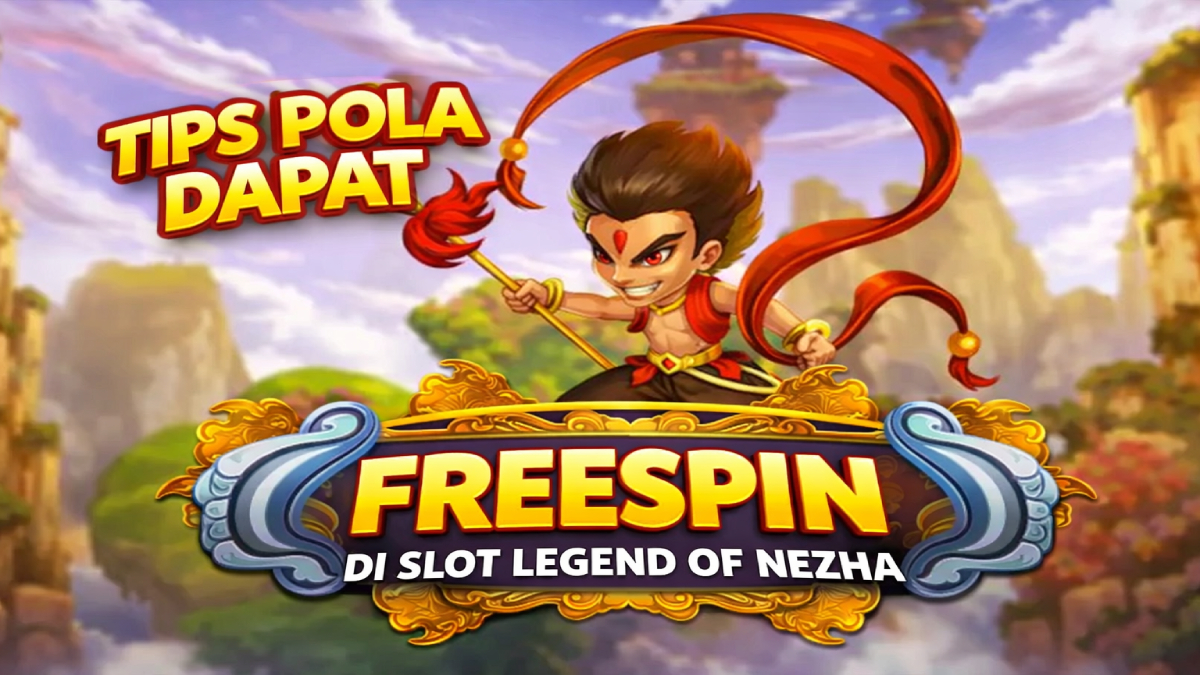Tips Pola Dapat FreeSpin di Slot Legend of Nezha, Strategi yang Banyak Dicari Pemain