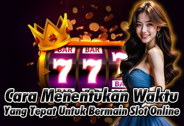 Cara Tepat Menentukan Waktu Bermain Slot Online
